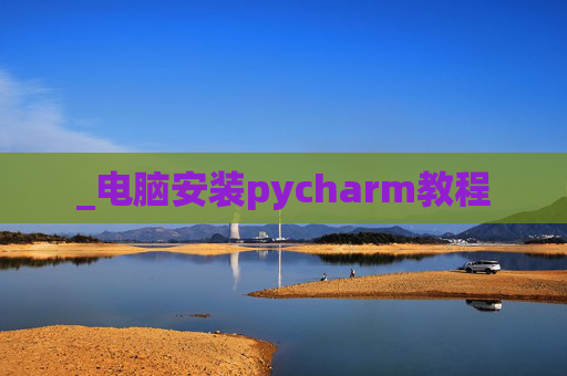 _电脑安装pycharm教程 _电脑安装pycharm教程